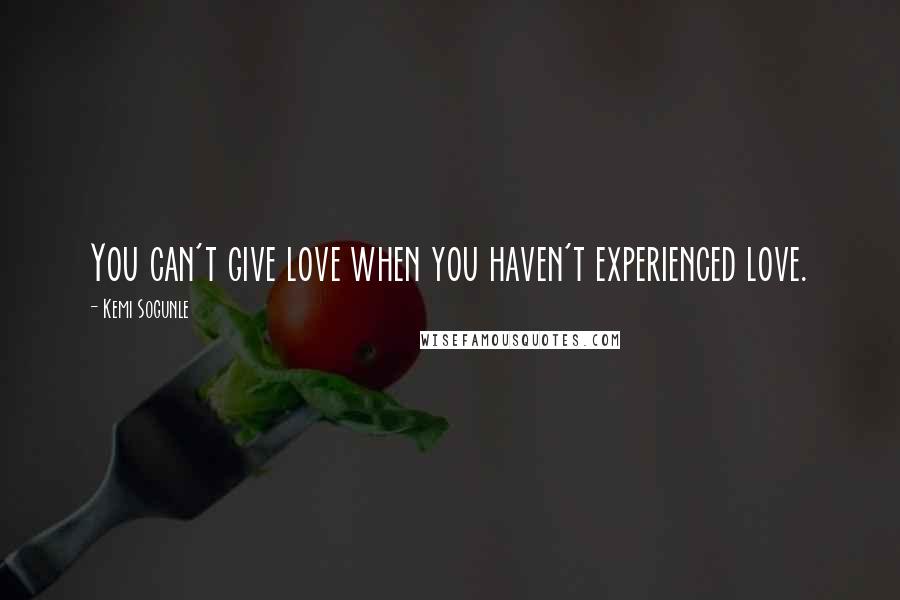 Kemi Sogunle Quotes: You can't give love when you haven't experienced love.