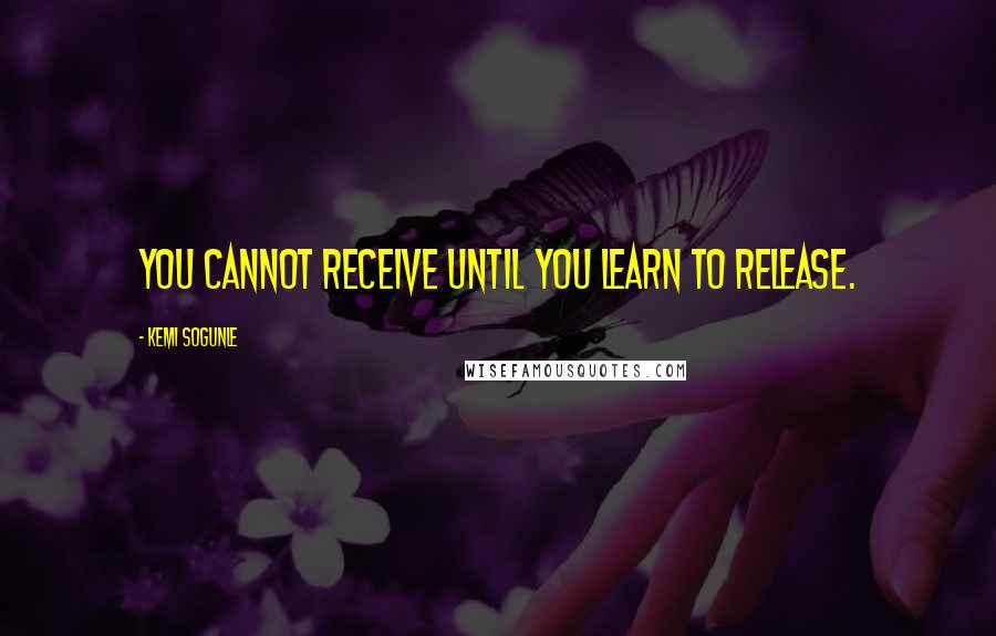 Kemi Sogunle Quotes: You cannot receive until you learn to release.