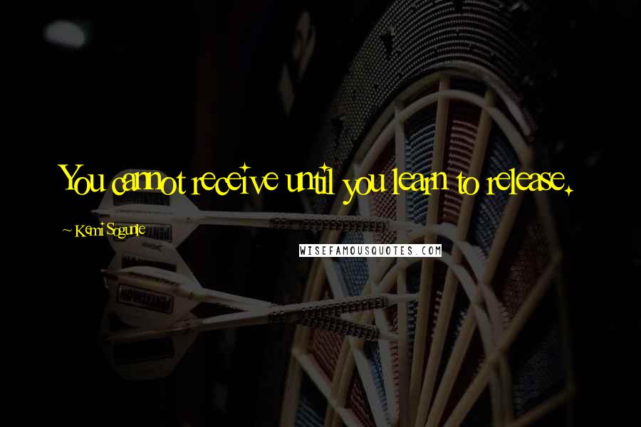 Kemi Sogunle Quotes: You cannot receive until you learn to release.
