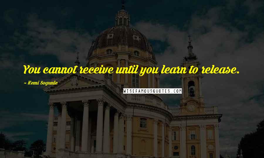 Kemi Sogunle Quotes: You cannot receive until you learn to release.