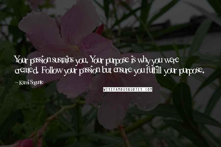 Kemi Sogunle Quotes: Your passion sustains you. Your purpose is why you were created. Follow your passion but ensure you fulfill your purpose.