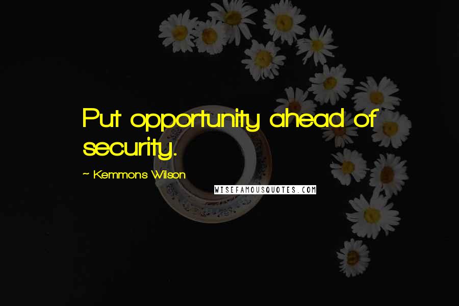 Kemmons Wilson Quotes: Put opportunity ahead of security.