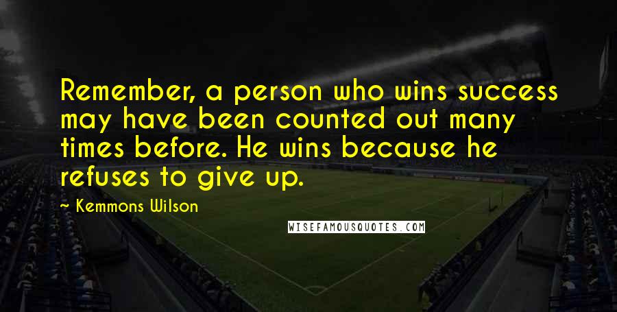 Kemmons Wilson Quotes: Remember, a person who wins success may have been counted out many times before. He wins because he refuses to give up.