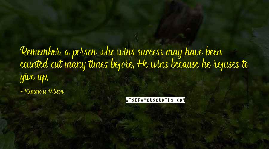 Kemmons Wilson Quotes: Remember, a person who wins success may have been counted out many times before. He wins because he refuses to give up.