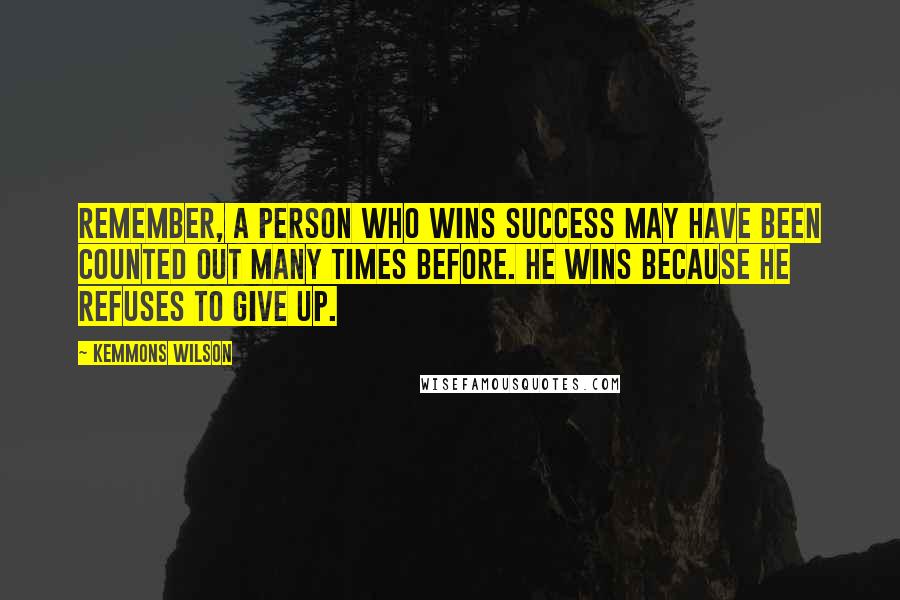 Kemmons Wilson Quotes: Remember, a person who wins success may have been counted out many times before. He wins because he refuses to give up.