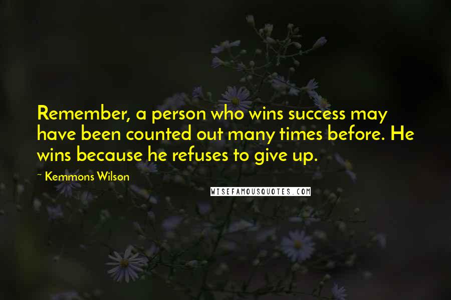 Kemmons Wilson Quotes: Remember, a person who wins success may have been counted out many times before. He wins because he refuses to give up.