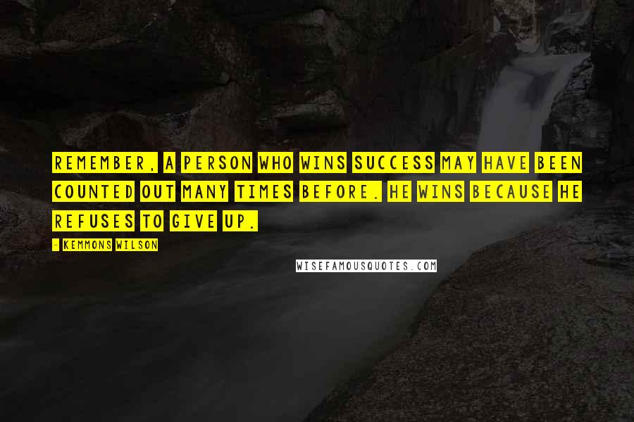 Kemmons Wilson Quotes: Remember, a person who wins success may have been counted out many times before. He wins because he refuses to give up.