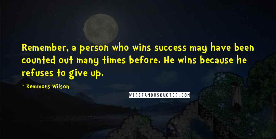 Kemmons Wilson Quotes: Remember, a person who wins success may have been counted out many times before. He wins because he refuses to give up.