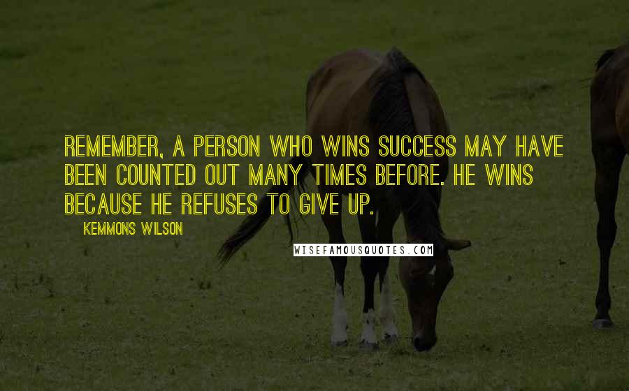 Kemmons Wilson Quotes: Remember, a person who wins success may have been counted out many times before. He wins because he refuses to give up.