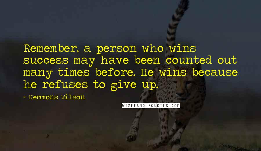 Kemmons Wilson Quotes: Remember, a person who wins success may have been counted out many times before. He wins because he refuses to give up.