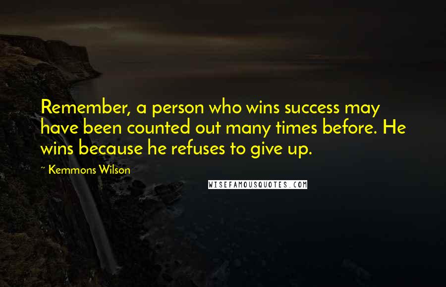 Kemmons Wilson Quotes: Remember, a person who wins success may have been counted out many times before. He wins because he refuses to give up.