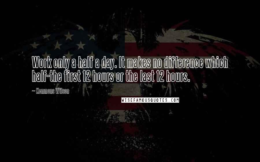 Kemmons Wilson Quotes: Work only a half a day. It makes no difference which half-the first 12 hours or the last 12 hours.