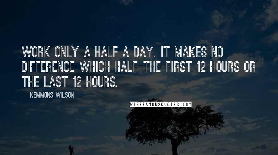 Kemmons Wilson Quotes: Work only a half a day. It makes no difference which half-the first 12 hours or the last 12 hours.