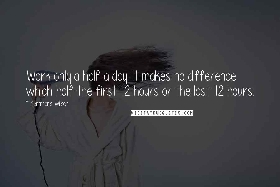 Kemmons Wilson Quotes: Work only a half a day. It makes no difference which half-the first 12 hours or the last 12 hours.