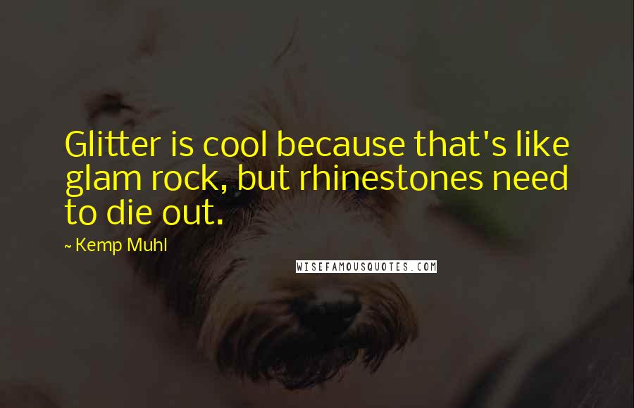 Kemp Muhl Quotes: Glitter is cool because that's like glam rock, but rhinestones need to die out.