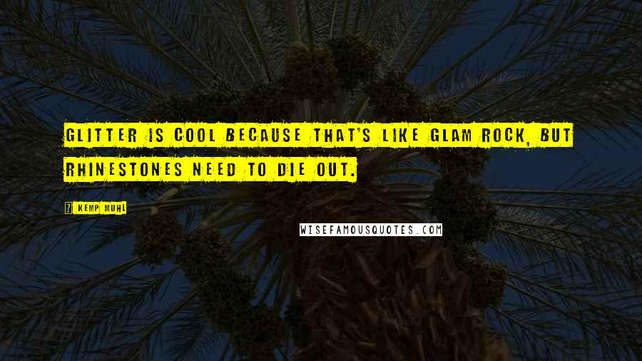 Kemp Muhl Quotes: Glitter is cool because that's like glam rock, but rhinestones need to die out.