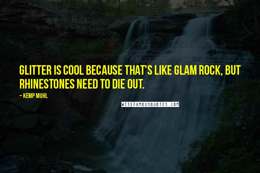 Kemp Muhl Quotes: Glitter is cool because that's like glam rock, but rhinestones need to die out.