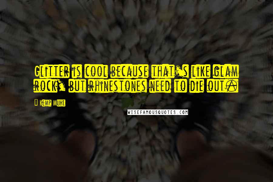 Kemp Muhl Quotes: Glitter is cool because that's like glam rock, but rhinestones need to die out.