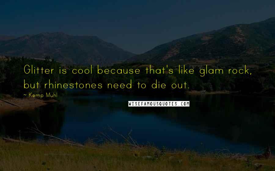 Kemp Muhl Quotes: Glitter is cool because that's like glam rock, but rhinestones need to die out.