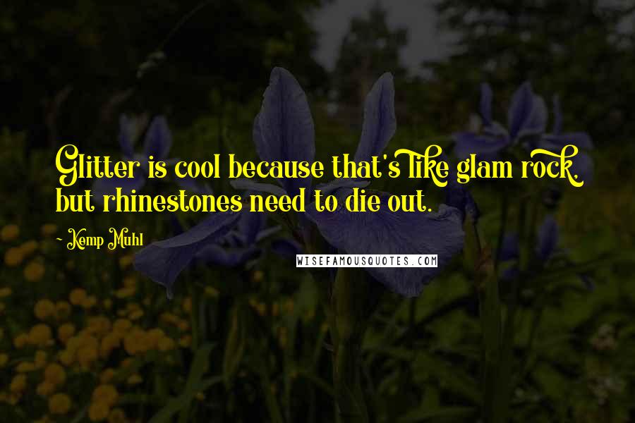 Kemp Muhl Quotes: Glitter is cool because that's like glam rock, but rhinestones need to die out.