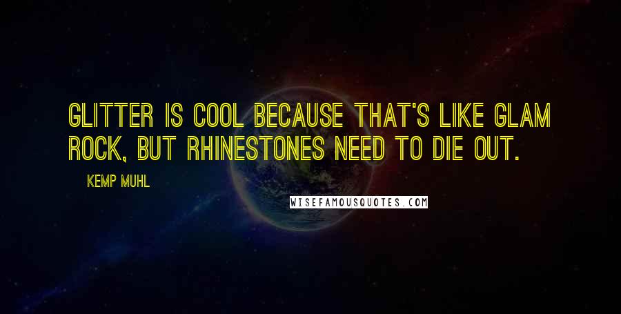 Kemp Muhl Quotes: Glitter is cool because that's like glam rock, but rhinestones need to die out.