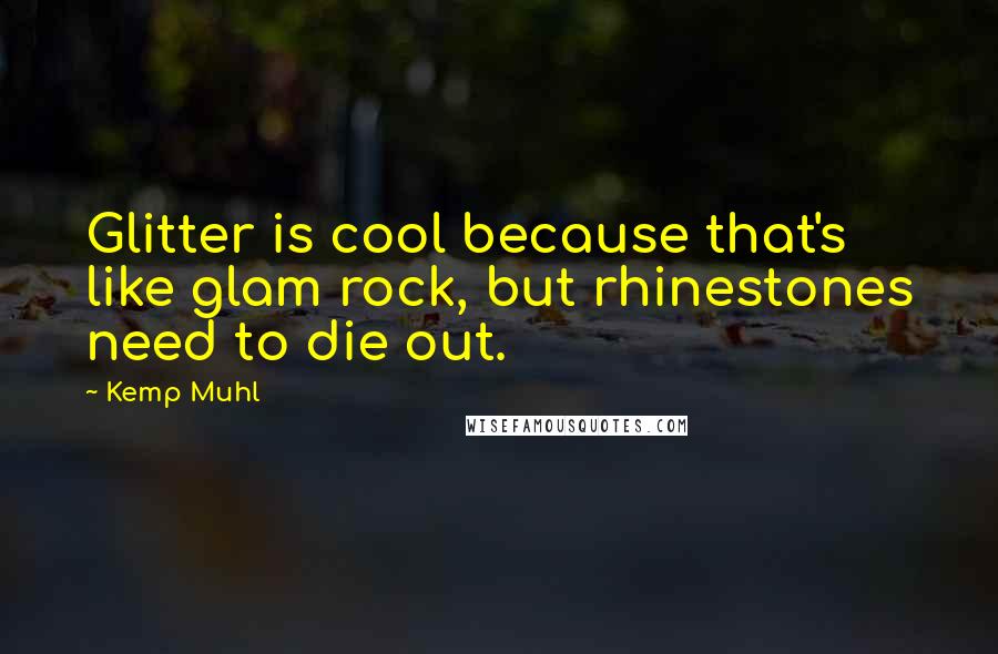 Kemp Muhl Quotes: Glitter is cool because that's like glam rock, but rhinestones need to die out.