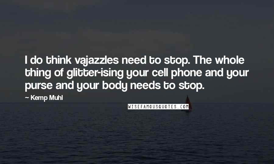 Kemp Muhl Quotes: I do think vajazzles need to stop. The whole thing of glitter-ising your cell phone and your purse and your body needs to stop.