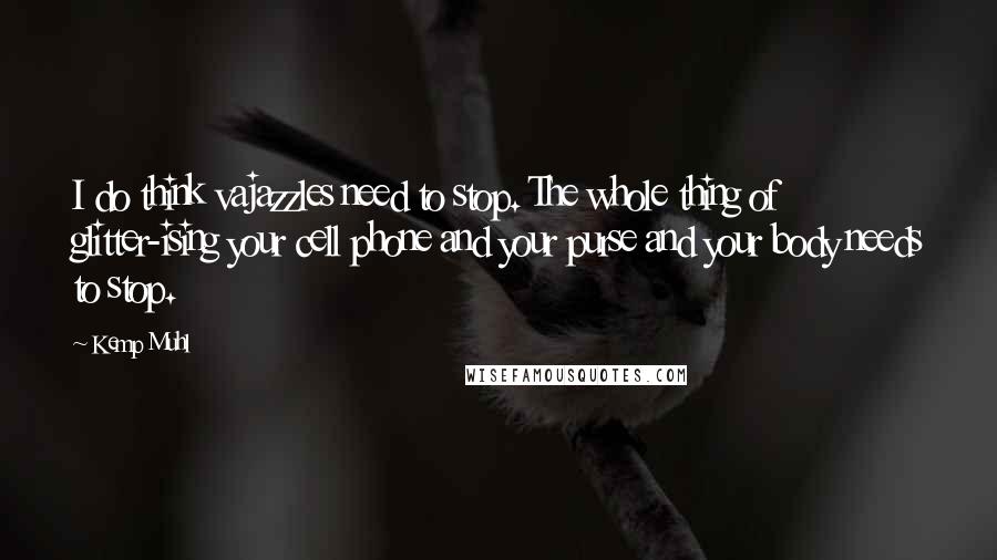 Kemp Muhl Quotes: I do think vajazzles need to stop. The whole thing of glitter-ising your cell phone and your purse and your body needs to stop.