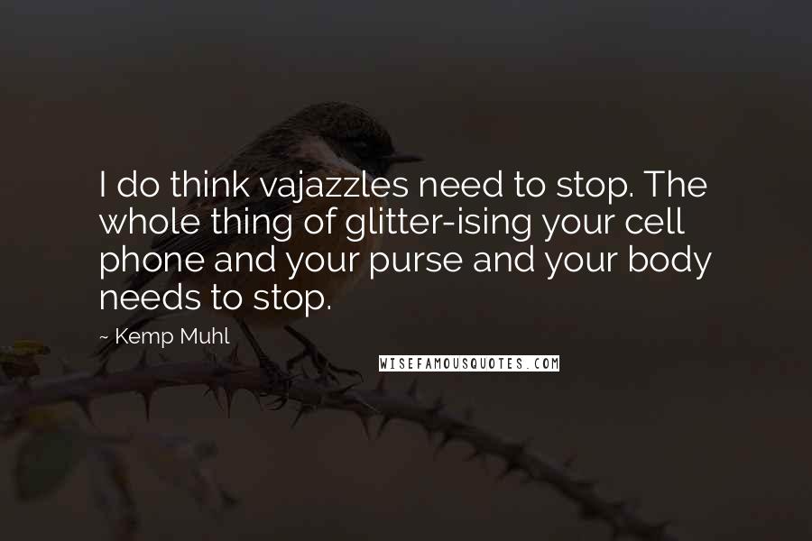 Kemp Muhl Quotes: I do think vajazzles need to stop. The whole thing of glitter-ising your cell phone and your purse and your body needs to stop.
