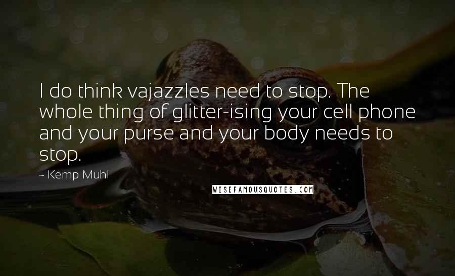 Kemp Muhl Quotes: I do think vajazzles need to stop. The whole thing of glitter-ising your cell phone and your purse and your body needs to stop.