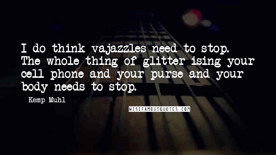 Kemp Muhl Quotes: I do think vajazzles need to stop. The whole thing of glitter-ising your cell phone and your purse and your body needs to stop.