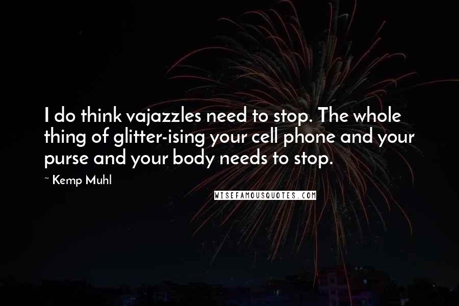 Kemp Muhl Quotes: I do think vajazzles need to stop. The whole thing of glitter-ising your cell phone and your purse and your body needs to stop.