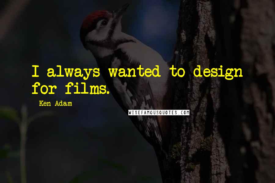Ken Adam Quotes: I always wanted to design for films.