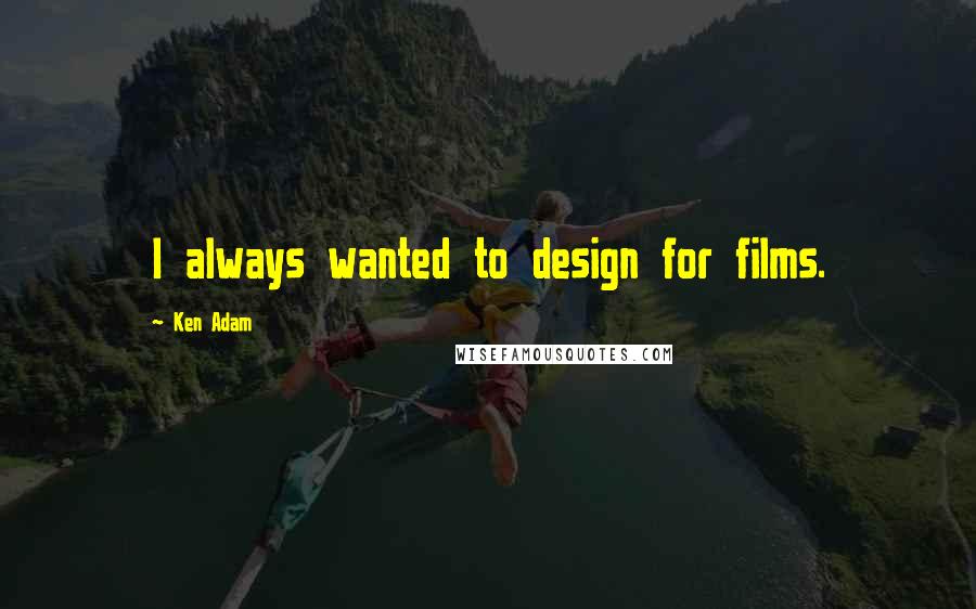 Ken Adam Quotes: I always wanted to design for films.