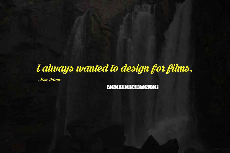 Ken Adam Quotes: I always wanted to design for films.