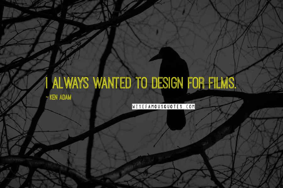 Ken Adam Quotes: I always wanted to design for films.