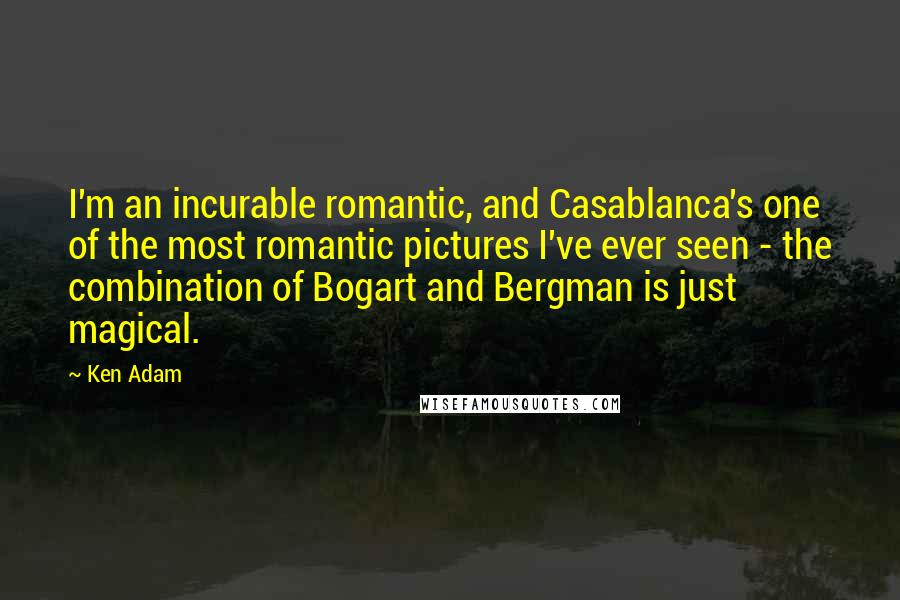 Ken Adam Quotes: I'm an incurable romantic, and Casablanca's one of the most romantic pictures I've ever seen - the combination of Bogart and Bergman is just magical.