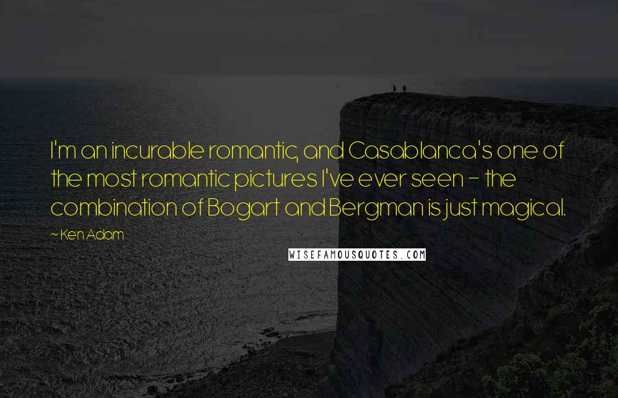 Ken Adam Quotes: I'm an incurable romantic, and Casablanca's one of the most romantic pictures I've ever seen - the combination of Bogart and Bergman is just magical.