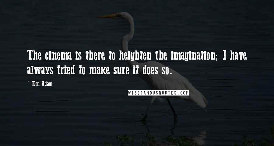 Ken Adam Quotes: The cinema is there to heighten the imagination; I have always tried to make sure it does so.