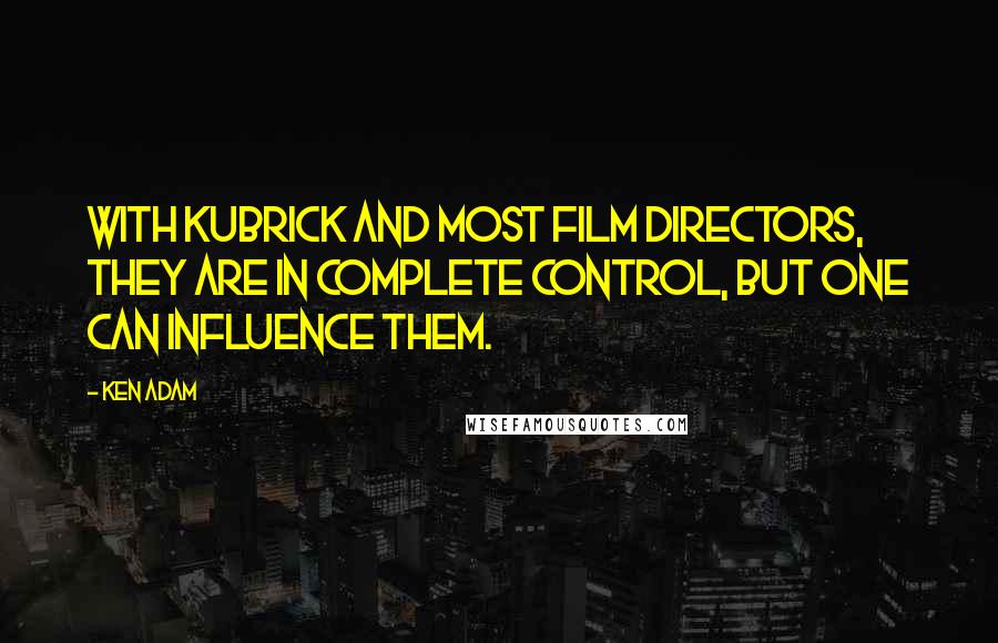 Ken Adam Quotes: With Kubrick and most film directors, they are in complete control, but one can influence them.