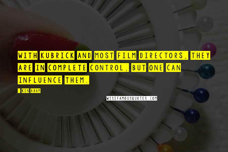 Ken Adam Quotes: With Kubrick and most film directors, they are in complete control, but one can influence them.