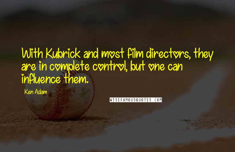 Ken Adam Quotes: With Kubrick and most film directors, they are in complete control, but one can influence them.