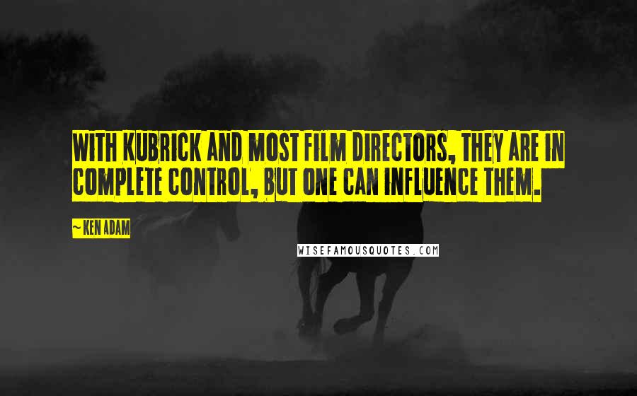 Ken Adam Quotes: With Kubrick and most film directors, they are in complete control, but one can influence them.