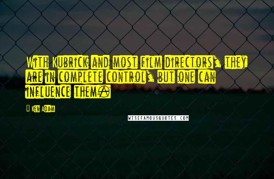 Ken Adam Quotes: With Kubrick and most film directors, they are in complete control, but one can influence them.