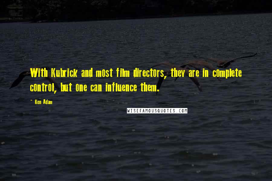 Ken Adam Quotes: With Kubrick and most film directors, they are in complete control, but one can influence them.