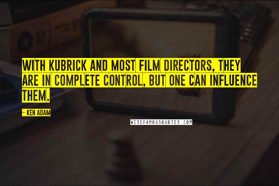 Ken Adam Quotes: With Kubrick and most film directors, they are in complete control, but one can influence them.