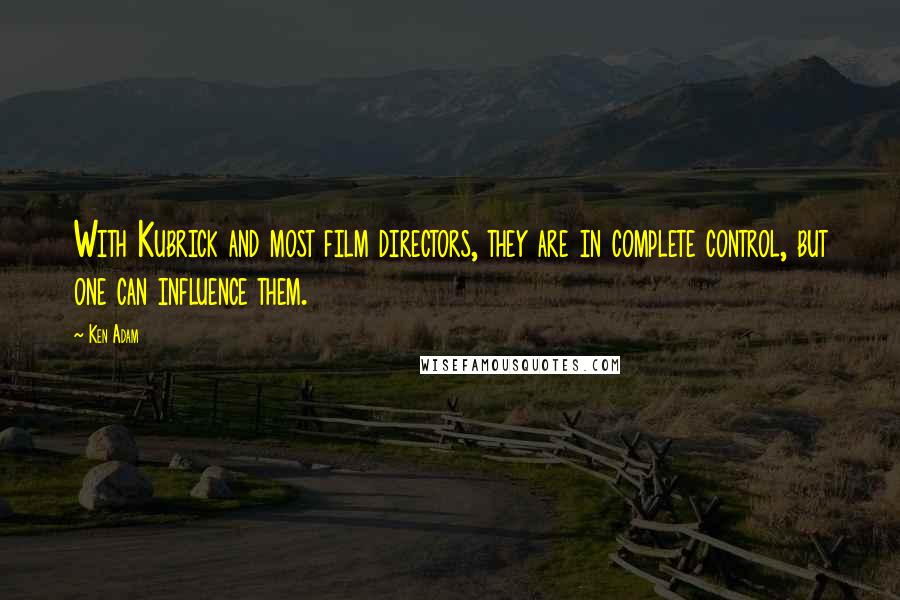 Ken Adam Quotes: With Kubrick and most film directors, they are in complete control, but one can influence them.