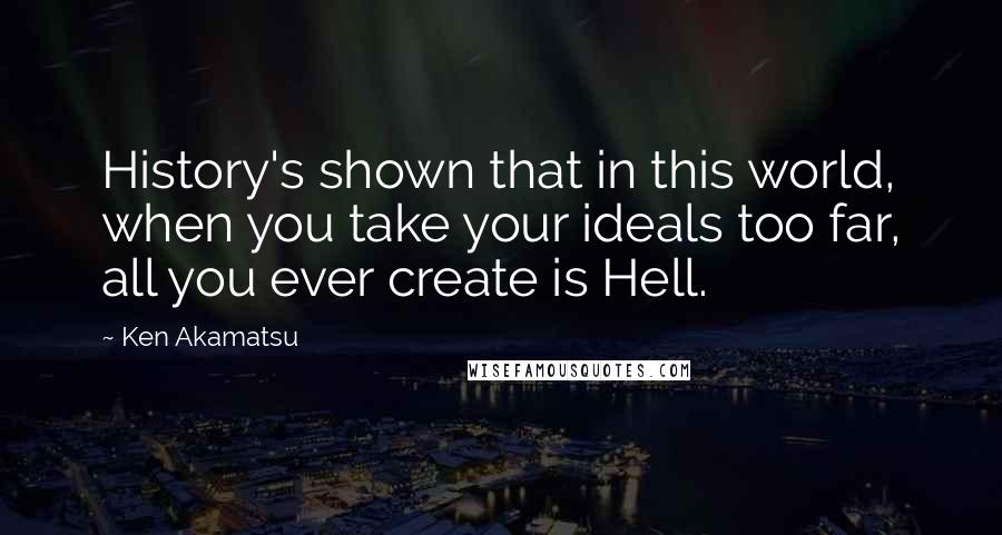 Ken Akamatsu Quotes: History's shown that in this world, when you take your ideals too far, all you ever create is Hell.