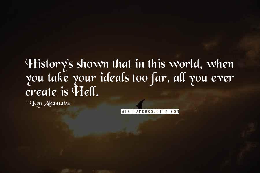 Ken Akamatsu Quotes: History's shown that in this world, when you take your ideals too far, all you ever create is Hell.