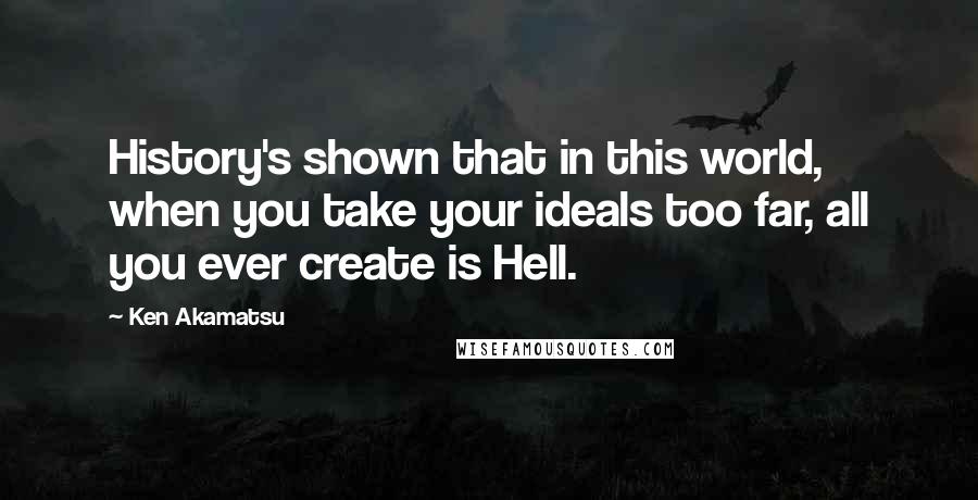 Ken Akamatsu Quotes: History's shown that in this world, when you take your ideals too far, all you ever create is Hell.